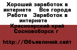 Хороший заработок в интернете. - Все города Работа » Заработок в интернете   . Красноярский край,Сосновоборск г.